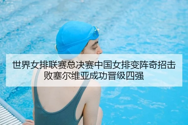 世界女排联赛总决赛中国女排变阵奇招击败塞尔维亚成功晋级四强